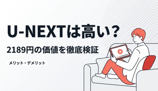 U-NEXTは高い？メリット・デメリットと2189円の価値を徹底検証