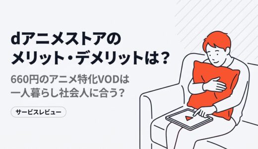 dアニメストアのメリット・デメリットは？660円のアニメ特化VODは一人暮らし社会人におすすめ？